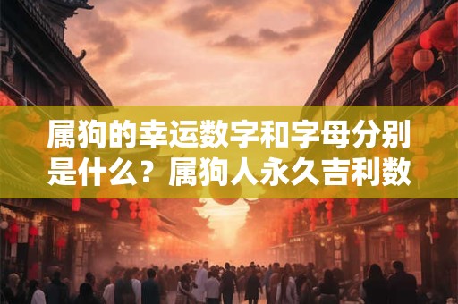属狗的幸运数字和字母分别是什么？属狗人永久吉利数字是几