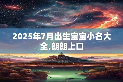 2025年7月出生宝宝小名大全,朗朗上口