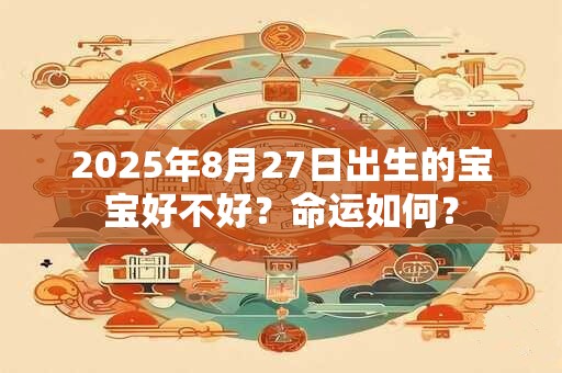 2025年8月27日出生的宝宝好不好？命运如何？