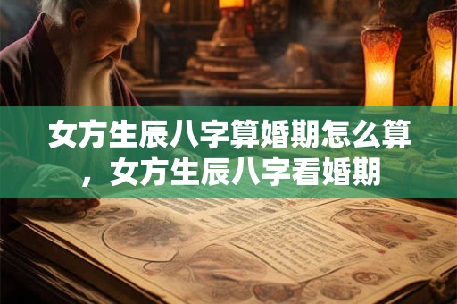 女方生辰八字算婚期怎么算，女方生辰八字看婚期