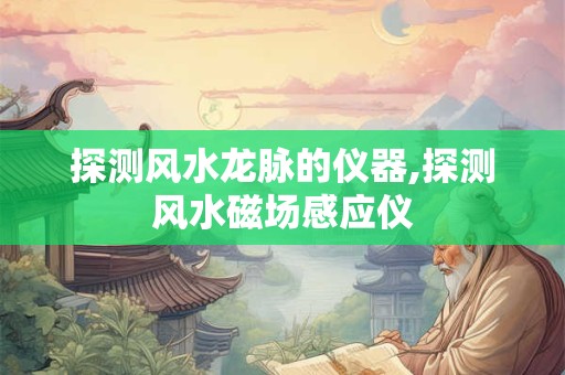 探测风水龙脉的仪器,探测风水磁场感应仪