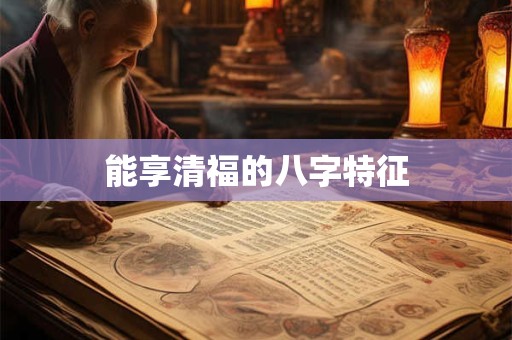 能享清福的八字特征