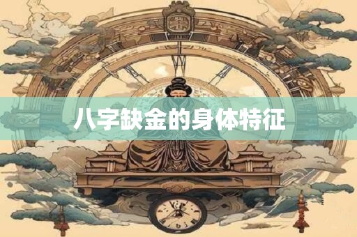 八字缺金的身体特征