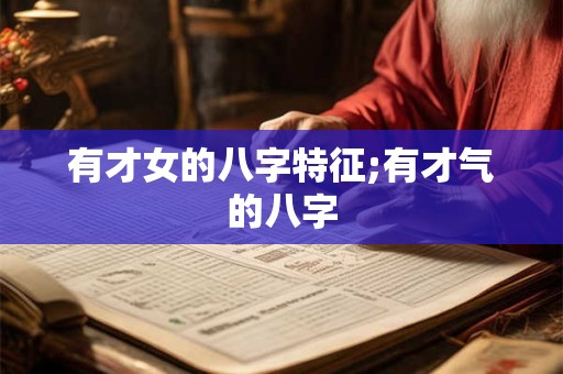 有才女的八字特征;有才气的八字