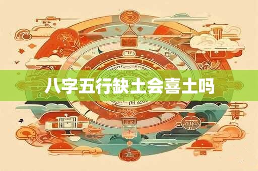 八字五行缺土会喜土吗