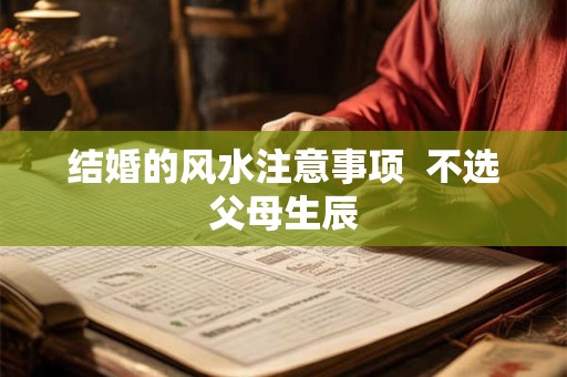 结婚的风水注意事项  不选父母生辰