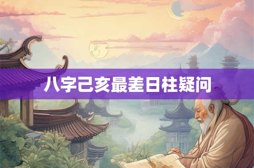 八字己亥最差日柱疑问