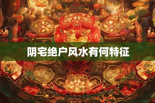 阴宅绝户风水有何特征