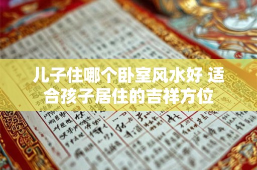儿子住哪个卧室风水好 适合孩子居住的吉祥方位
