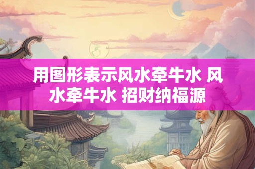 用图形表示风水牵牛水 风水牵牛水 招财纳福源