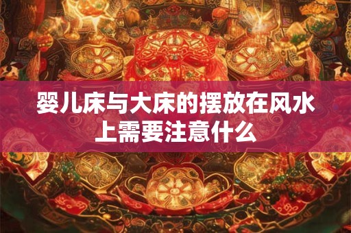 婴儿床与大床的摆放在风水上需要注意什么