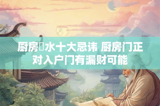 厨房風水十大忌讳 厨房门正对入户门有漏财可能