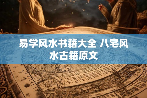 易学风水书籍大全 八宅风水古籍原文