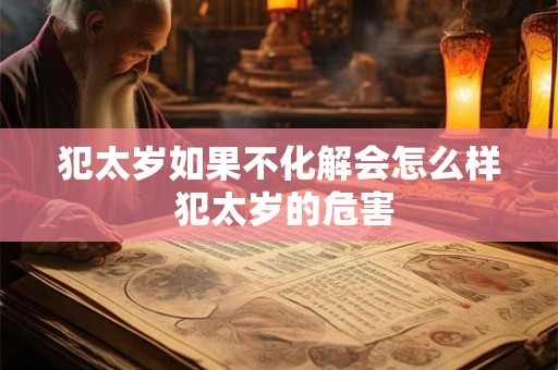 犯太岁如果不化解会怎么样 犯太岁的危害