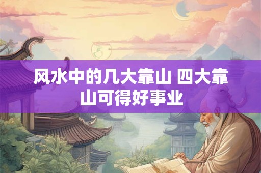 风水中的几大靠山 四大靠山可得好事业