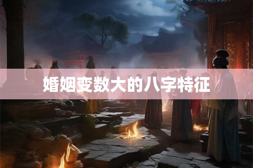 婚姻变数大的八字特征