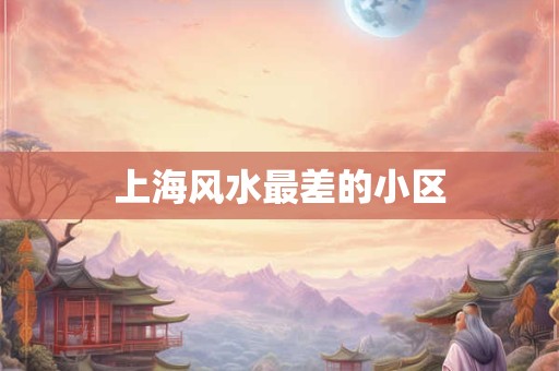 上海风水最差的小区