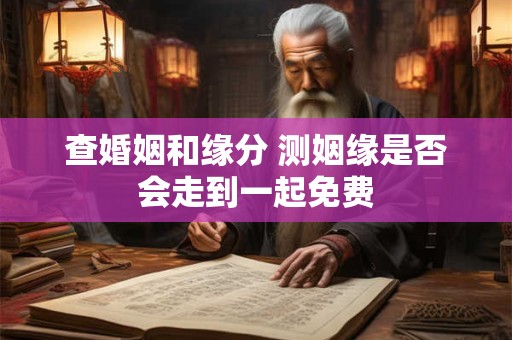 查婚姻和缘分 测姻缘是否会走到一起免费