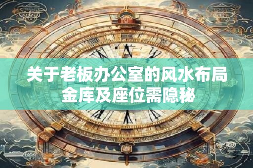 关于老板办公室的风水布局 金库及座位需隐秘