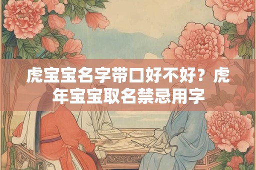 虎宝宝名字带口好不好？虎年宝宝取名禁忌用字