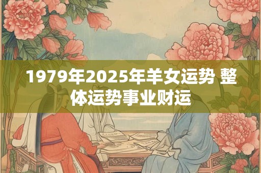 1979年2025年羊女运势 整体运势事业财运