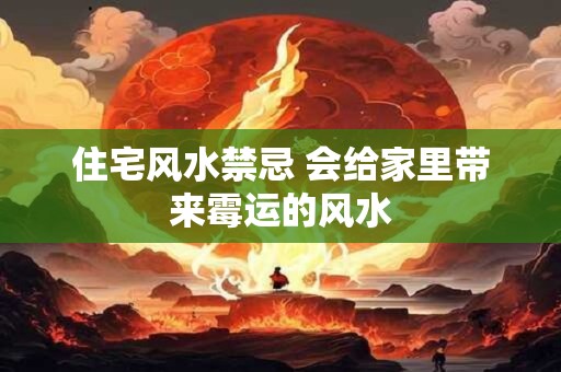 住宅风水禁忌 会给家里带来霉运的风水