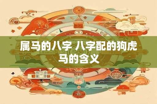 属马的八字 八字配的狗虎马的含义