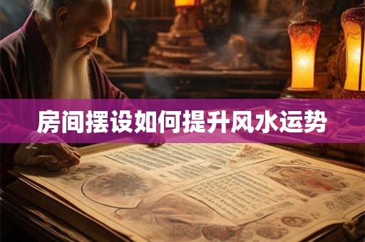 房间摆设如何提升风水运势
