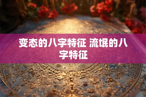 变态的八字特征 流氓的八字特征