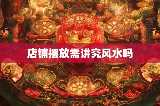 店铺摆放需讲究风水吗