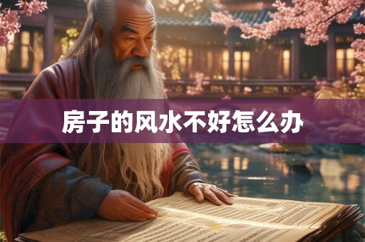 房子的风水不好怎么办
