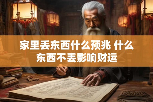 家里丢东西什么预兆 什么东西不丢影响财运