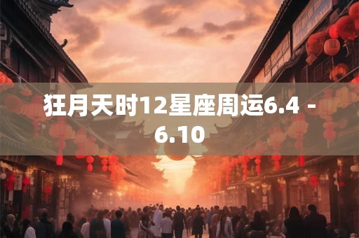 狂月天时12星座周运6.4 -6.10
