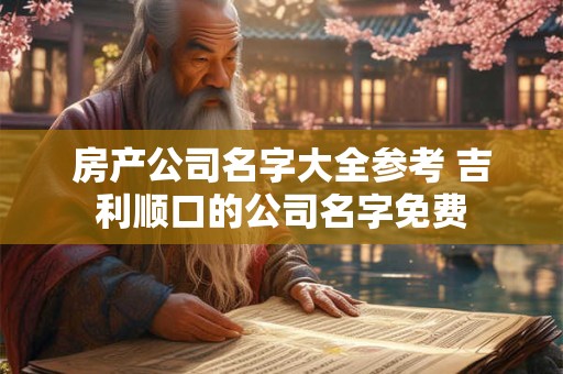 房产公司名字大全参考 吉利顺口的公司名字免费