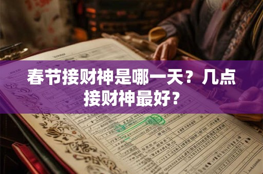 春节接财神是哪一天？几点接财神最好？