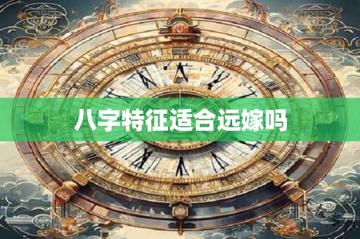 八字特征适合远嫁吗