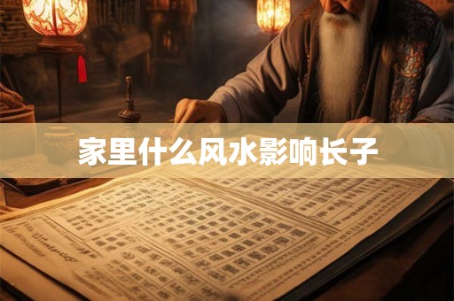 家里什么风水影响长子