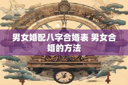男女婚配八字合婚表 男女合婚的方法