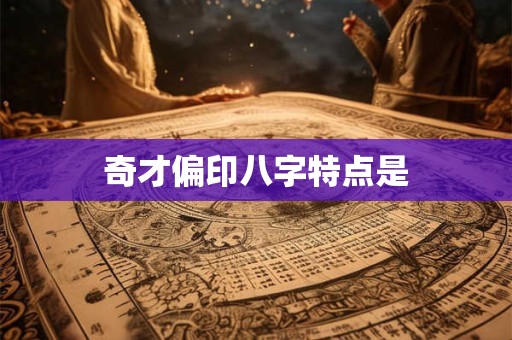 详细阅读:奇才偏印八字特点是 奇才偏印八字特点是