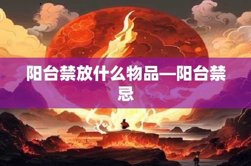 详细阅读:阳台禁放什么物品—阳台禁忌 阳台禁放什么物品—阳台禁忌