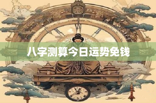八字测算今日运势免钱
