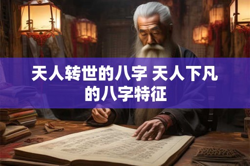天人转世的八字 天人下凡的八字特征