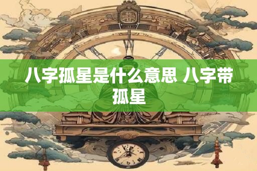 八字孤星是什么意思 八字带孤星