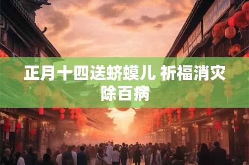 正月十四送蛴蟆儿 祈福消灾除百病