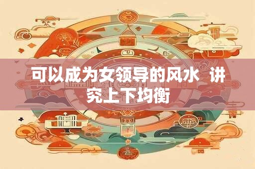 可以成为女领导的风水  讲究上下均衡