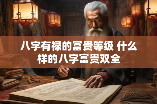 八字有禄的富贵等级 什么样的八字富贵双全