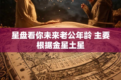 星盘看你未来老公年龄 主要根据金星土星