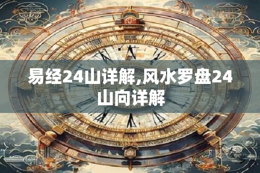 易经24山详解,风水罗盘24山向详解