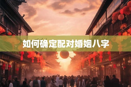 如何确定配对婚姻八字