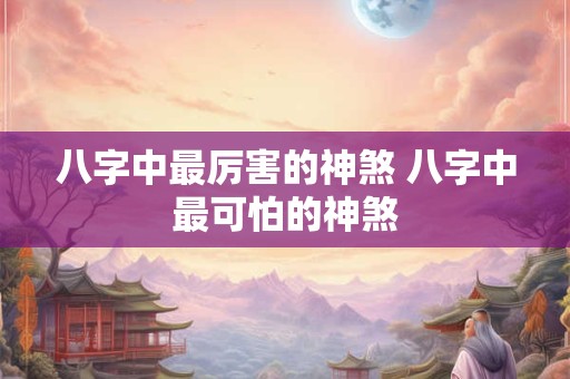 详细阅读:八字中最厉害的神煞 八字中最可怕的神煞 八字中最厉害的神煞 八字中最可怕的神煞